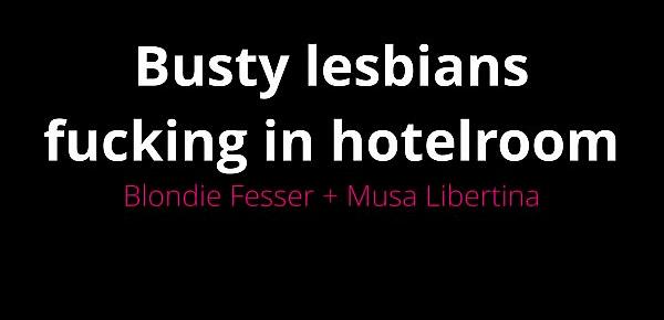  Busty lesbians fucking in hotelroom by Musa Libertina and Blondie Fesser